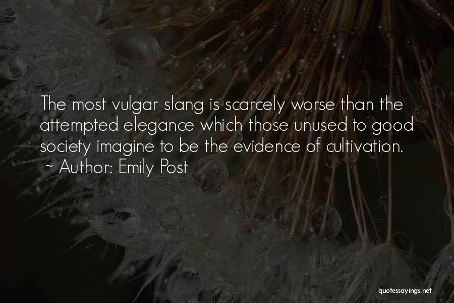 Emily Post Quotes: The Most Vulgar Slang Is Scarcely Worse Than The Attempted Elegance Which Those Unused To Good Society Imagine To Be