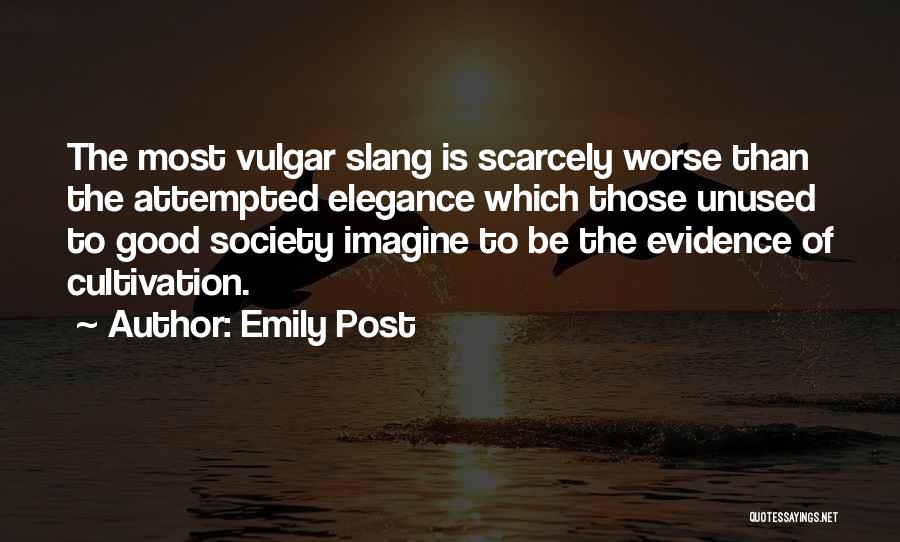 Emily Post Quotes: The Most Vulgar Slang Is Scarcely Worse Than The Attempted Elegance Which Those Unused To Good Society Imagine To Be