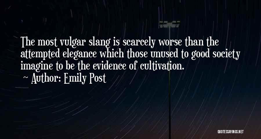 Emily Post Quotes: The Most Vulgar Slang Is Scarcely Worse Than The Attempted Elegance Which Those Unused To Good Society Imagine To Be