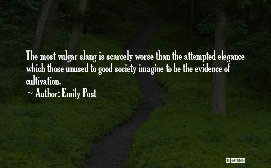 Emily Post Quotes: The Most Vulgar Slang Is Scarcely Worse Than The Attempted Elegance Which Those Unused To Good Society Imagine To Be