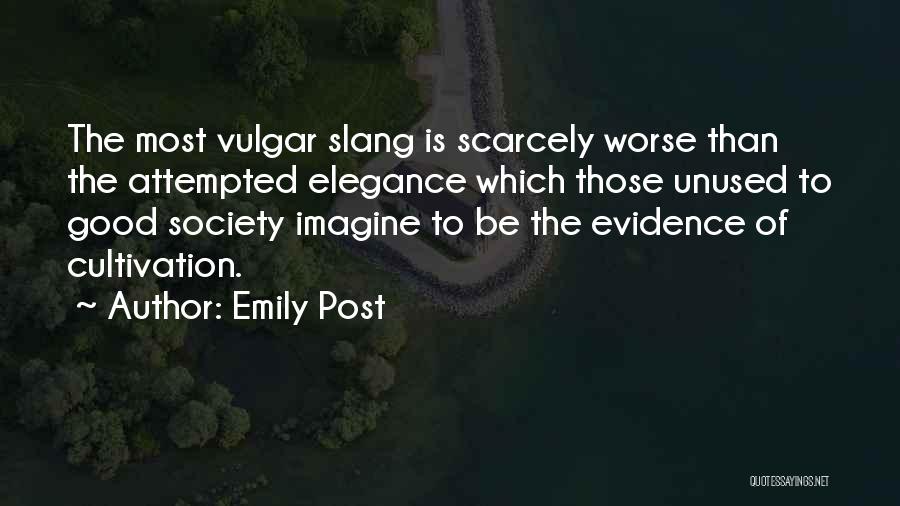 Emily Post Quotes: The Most Vulgar Slang Is Scarcely Worse Than The Attempted Elegance Which Those Unused To Good Society Imagine To Be
