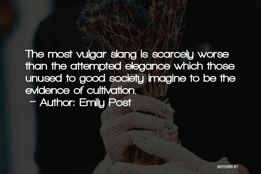 Emily Post Quotes: The Most Vulgar Slang Is Scarcely Worse Than The Attempted Elegance Which Those Unused To Good Society Imagine To Be