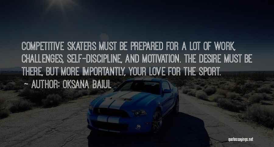 Oksana Baiul Quotes: Competitive Skaters Must Be Prepared For A Lot Of Work, Challenges, Self-discipline, And Motivation. The Desire Must Be There, But