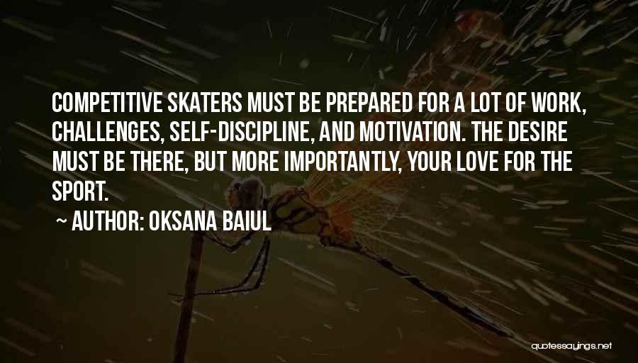 Oksana Baiul Quotes: Competitive Skaters Must Be Prepared For A Lot Of Work, Challenges, Self-discipline, And Motivation. The Desire Must Be There, But