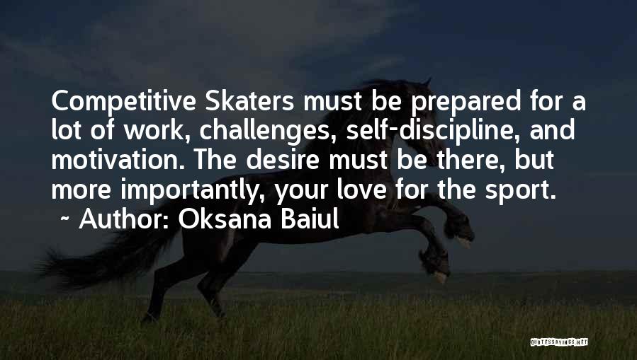 Oksana Baiul Quotes: Competitive Skaters Must Be Prepared For A Lot Of Work, Challenges, Self-discipline, And Motivation. The Desire Must Be There, But