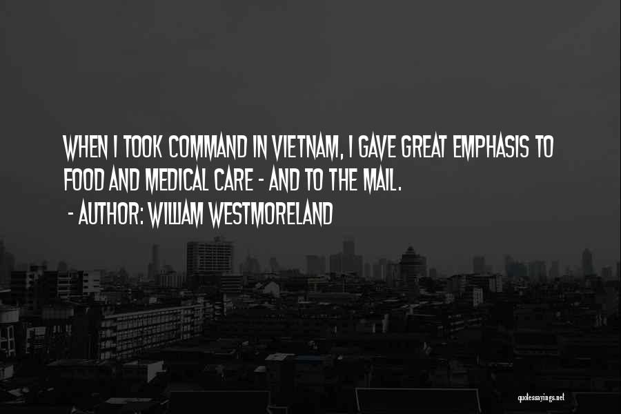 William Westmoreland Quotes: When I Took Command In Vietnam, I Gave Great Emphasis To Food And Medical Care - And To The Mail.
