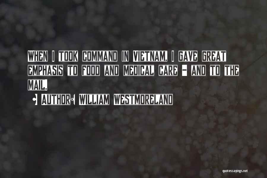 William Westmoreland Quotes: When I Took Command In Vietnam, I Gave Great Emphasis To Food And Medical Care - And To The Mail.