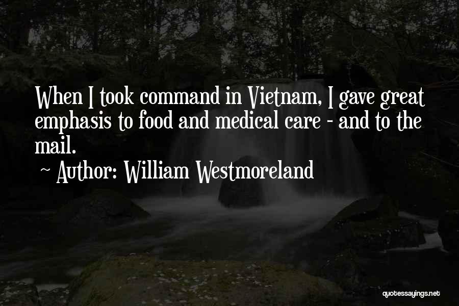 William Westmoreland Quotes: When I Took Command In Vietnam, I Gave Great Emphasis To Food And Medical Care - And To The Mail.