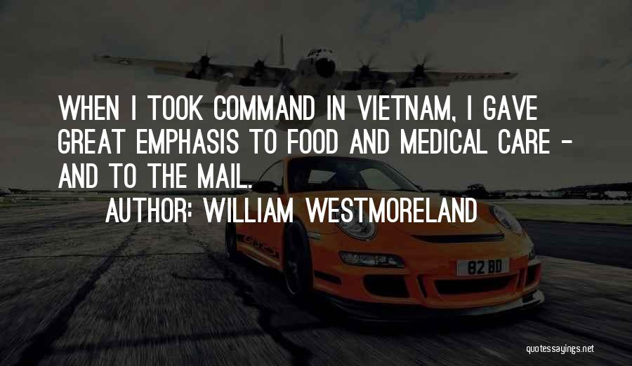 William Westmoreland Quotes: When I Took Command In Vietnam, I Gave Great Emphasis To Food And Medical Care - And To The Mail.