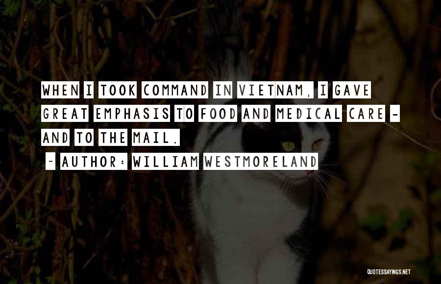 William Westmoreland Quotes: When I Took Command In Vietnam, I Gave Great Emphasis To Food And Medical Care - And To The Mail.