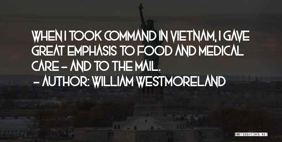 William Westmoreland Quotes: When I Took Command In Vietnam, I Gave Great Emphasis To Food And Medical Care - And To The Mail.