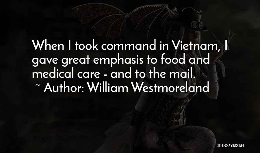 William Westmoreland Quotes: When I Took Command In Vietnam, I Gave Great Emphasis To Food And Medical Care - And To The Mail.