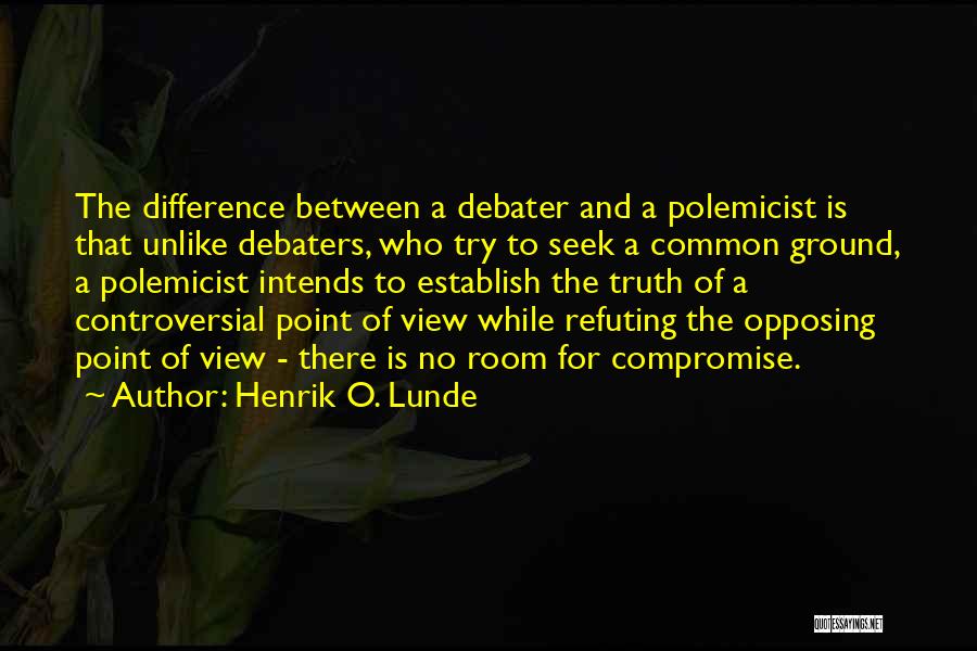 Henrik O. Lunde Quotes: The Difference Between A Debater And A Polemicist Is That Unlike Debaters, Who Try To Seek A Common Ground, A