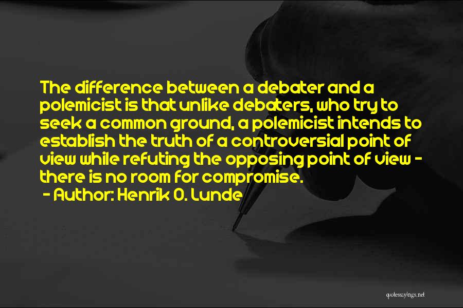 Henrik O. Lunde Quotes: The Difference Between A Debater And A Polemicist Is That Unlike Debaters, Who Try To Seek A Common Ground, A