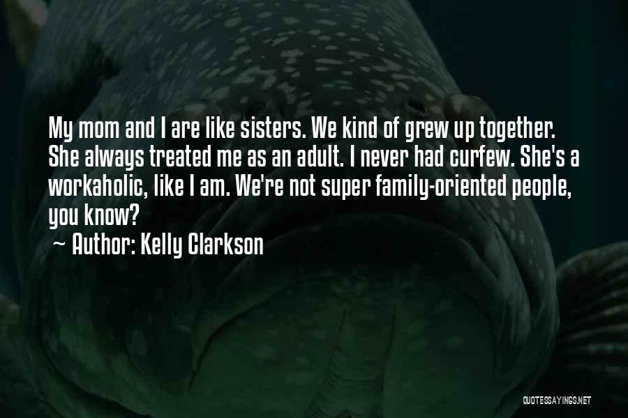 Kelly Clarkson Quotes: My Mom And I Are Like Sisters. We Kind Of Grew Up Together. She Always Treated Me As An Adult.