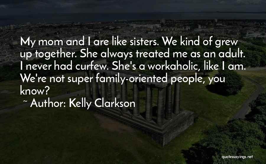 Kelly Clarkson Quotes: My Mom And I Are Like Sisters. We Kind Of Grew Up Together. She Always Treated Me As An Adult.