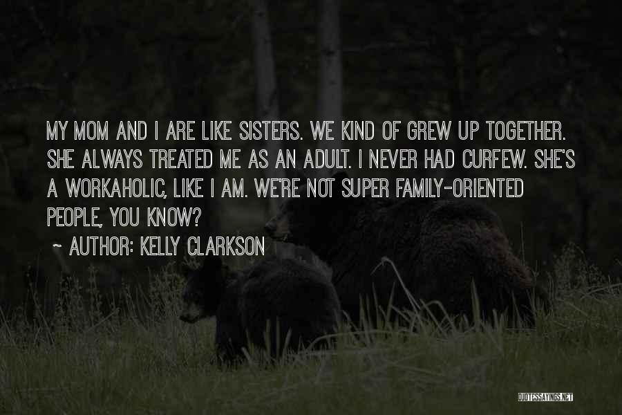 Kelly Clarkson Quotes: My Mom And I Are Like Sisters. We Kind Of Grew Up Together. She Always Treated Me As An Adult.