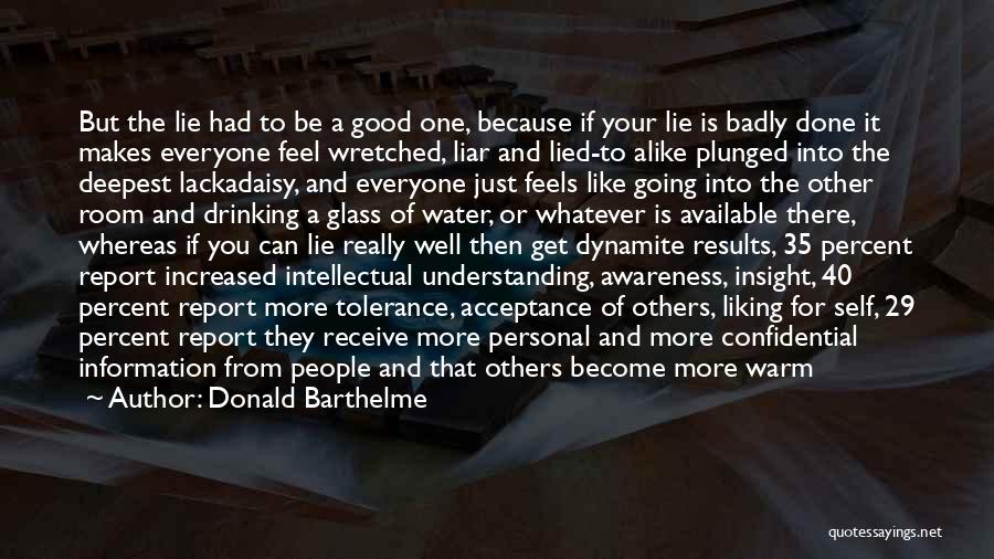 Donald Barthelme Quotes: But The Lie Had To Be A Good One, Because If Your Lie Is Badly Done It Makes Everyone Feel