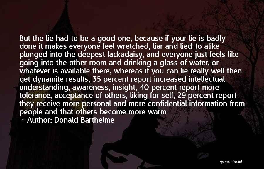 Donald Barthelme Quotes: But The Lie Had To Be A Good One, Because If Your Lie Is Badly Done It Makes Everyone Feel