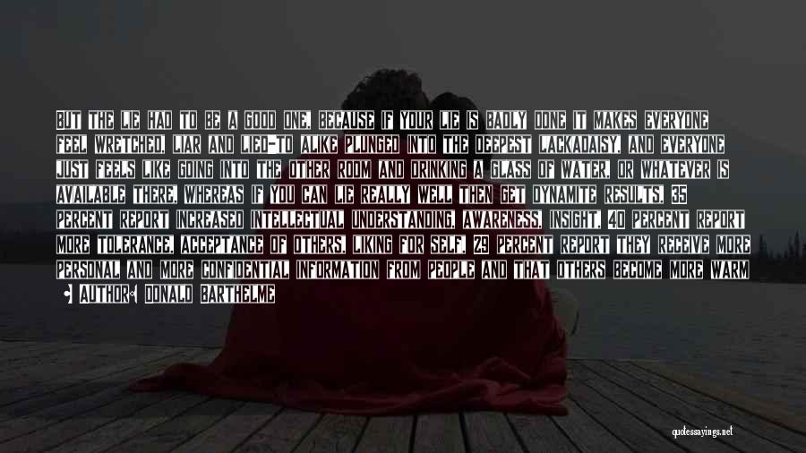 Donald Barthelme Quotes: But The Lie Had To Be A Good One, Because If Your Lie Is Badly Done It Makes Everyone Feel