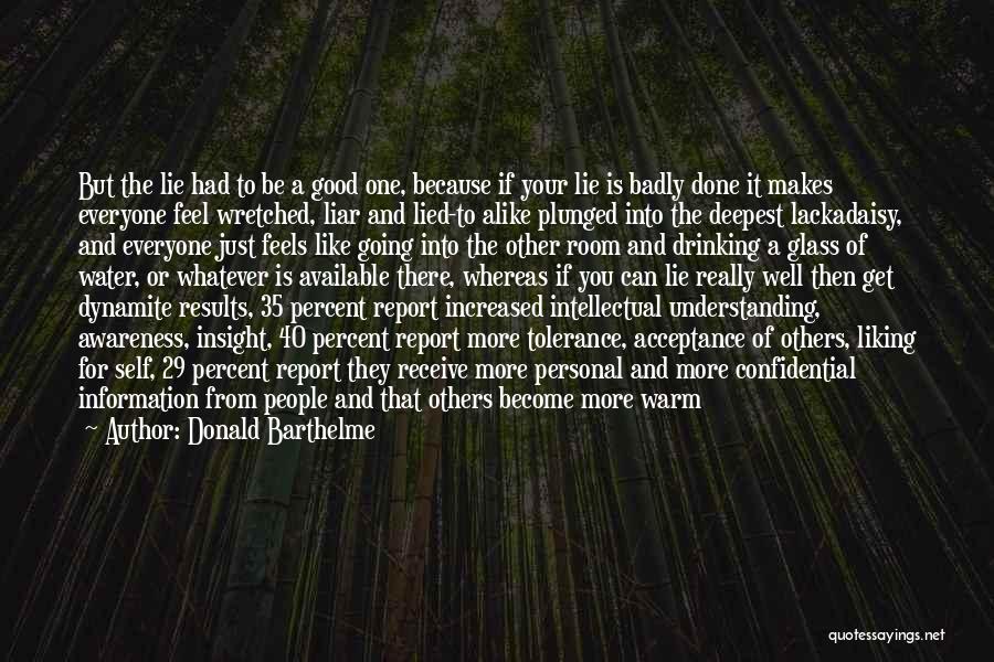 Donald Barthelme Quotes: But The Lie Had To Be A Good One, Because If Your Lie Is Badly Done It Makes Everyone Feel