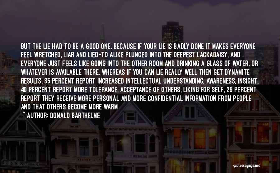 Donald Barthelme Quotes: But The Lie Had To Be A Good One, Because If Your Lie Is Badly Done It Makes Everyone Feel