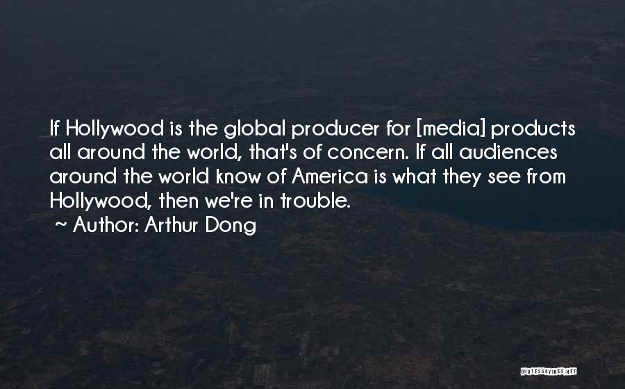 Arthur Dong Quotes: If Hollywood Is The Global Producer For [media] Products All Around The World, That's Of Concern. If All Audiences Around