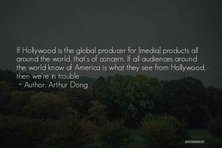 Arthur Dong Quotes: If Hollywood Is The Global Producer For [media] Products All Around The World, That's Of Concern. If All Audiences Around