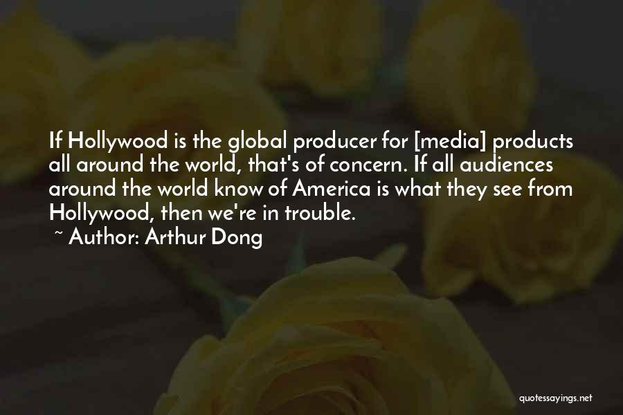 Arthur Dong Quotes: If Hollywood Is The Global Producer For [media] Products All Around The World, That's Of Concern. If All Audiences Around