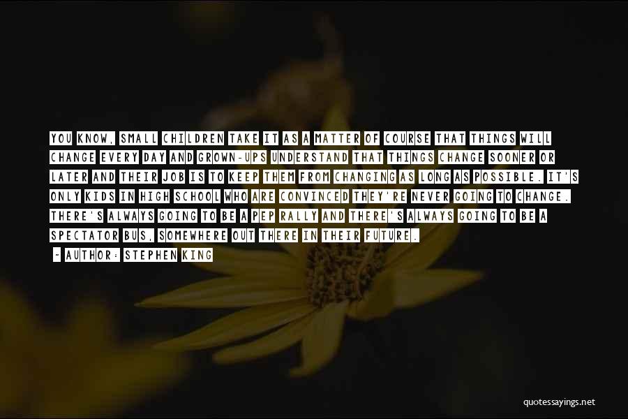 Stephen King Quotes: You Know, Small Children Take It As A Matter Of Course That Things Will Change Every Day And Grown-ups Understand