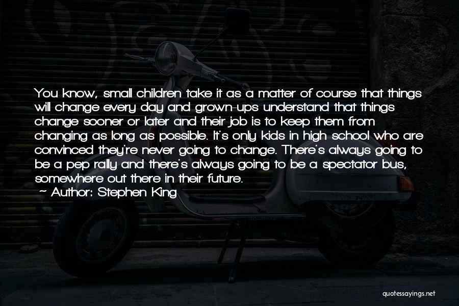 Stephen King Quotes: You Know, Small Children Take It As A Matter Of Course That Things Will Change Every Day And Grown-ups Understand