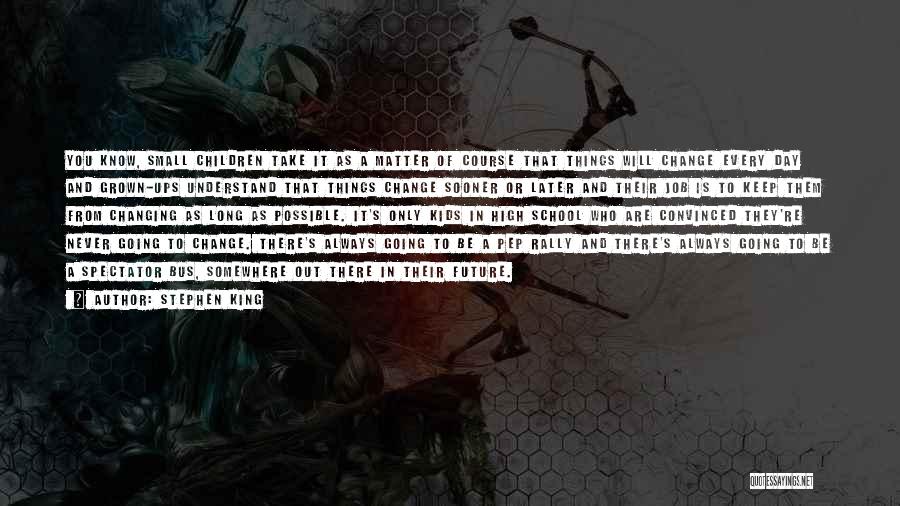 Stephen King Quotes: You Know, Small Children Take It As A Matter Of Course That Things Will Change Every Day And Grown-ups Understand