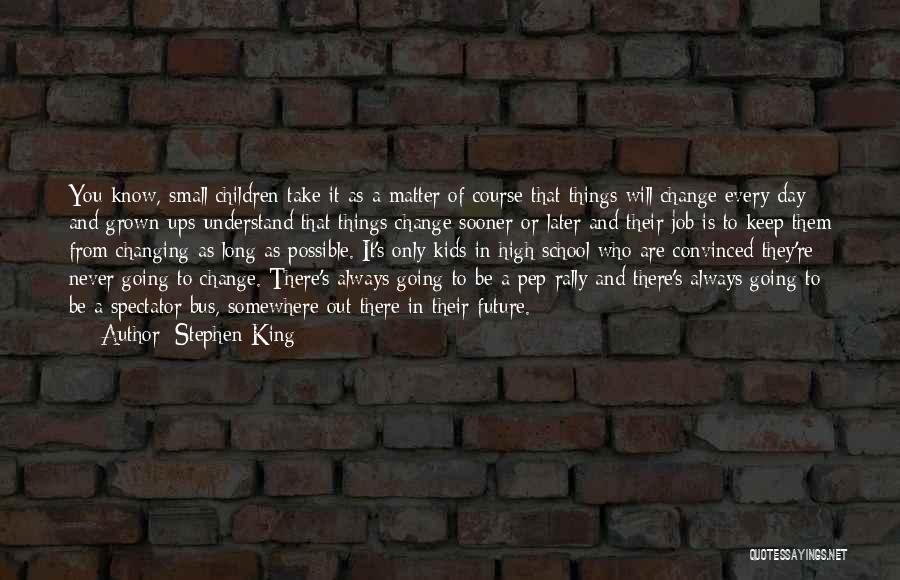 Stephen King Quotes: You Know, Small Children Take It As A Matter Of Course That Things Will Change Every Day And Grown-ups Understand