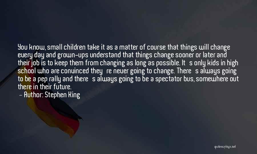 Stephen King Quotes: You Know, Small Children Take It As A Matter Of Course That Things Will Change Every Day And Grown-ups Understand