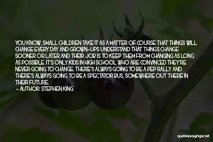 Stephen King Quotes: You Know, Small Children Take It As A Matter Of Course That Things Will Change Every Day And Grown-ups Understand