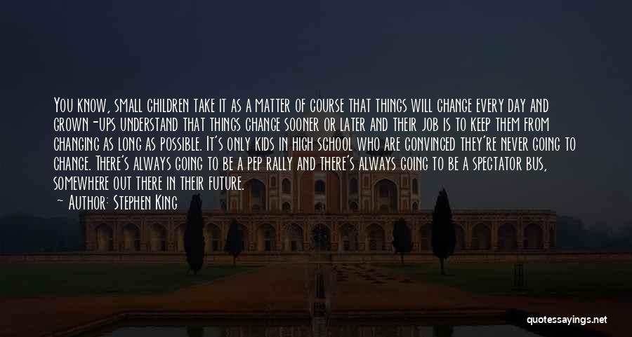 Stephen King Quotes: You Know, Small Children Take It As A Matter Of Course That Things Will Change Every Day And Grown-ups Understand