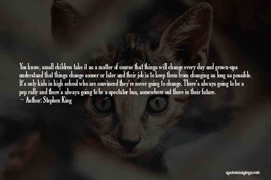 Stephen King Quotes: You Know, Small Children Take It As A Matter Of Course That Things Will Change Every Day And Grown-ups Understand