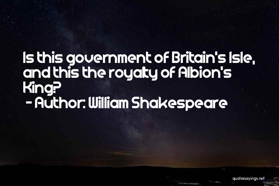 William Shakespeare Quotes: Is This Government Of Britain's Isle, And This The Royalty Of Albion's King?