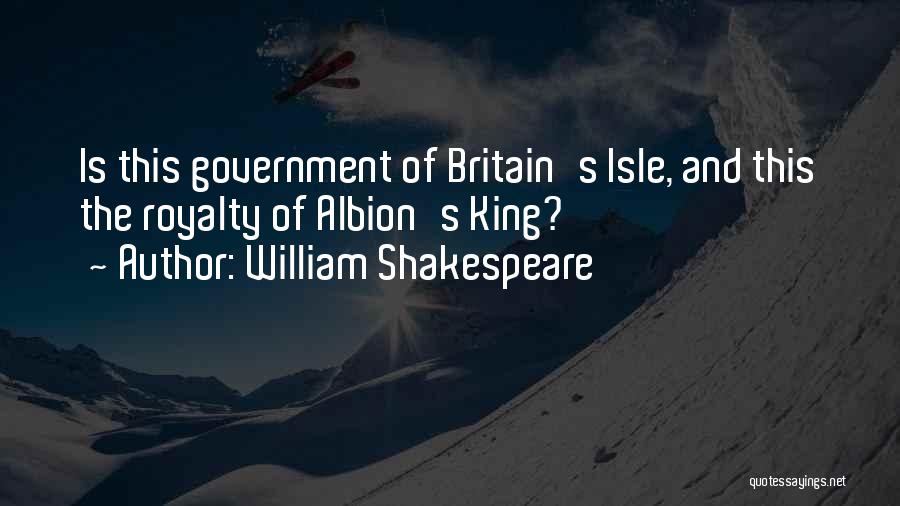 William Shakespeare Quotes: Is This Government Of Britain's Isle, And This The Royalty Of Albion's King?