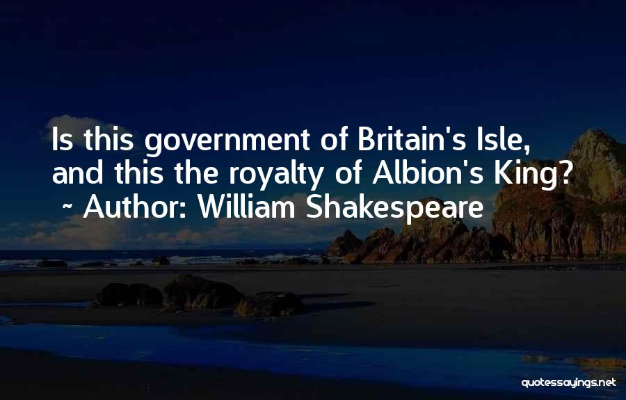 William Shakespeare Quotes: Is This Government Of Britain's Isle, And This The Royalty Of Albion's King?