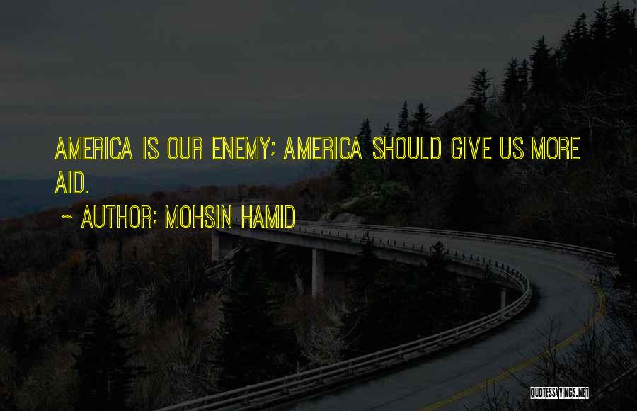 Mohsin Hamid Quotes: America Is Our Enemy; America Should Give Us More Aid.