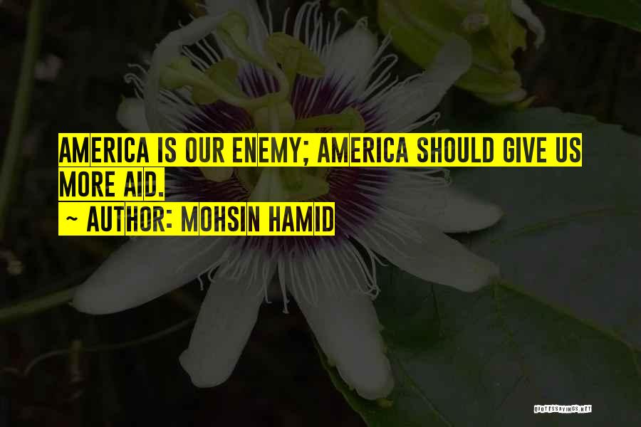 Mohsin Hamid Quotes: America Is Our Enemy; America Should Give Us More Aid.