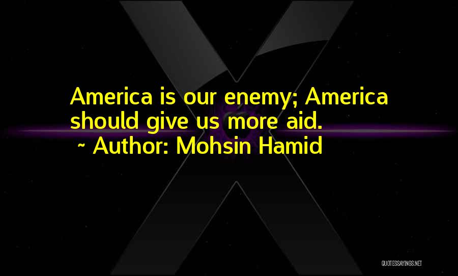 Mohsin Hamid Quotes: America Is Our Enemy; America Should Give Us More Aid.