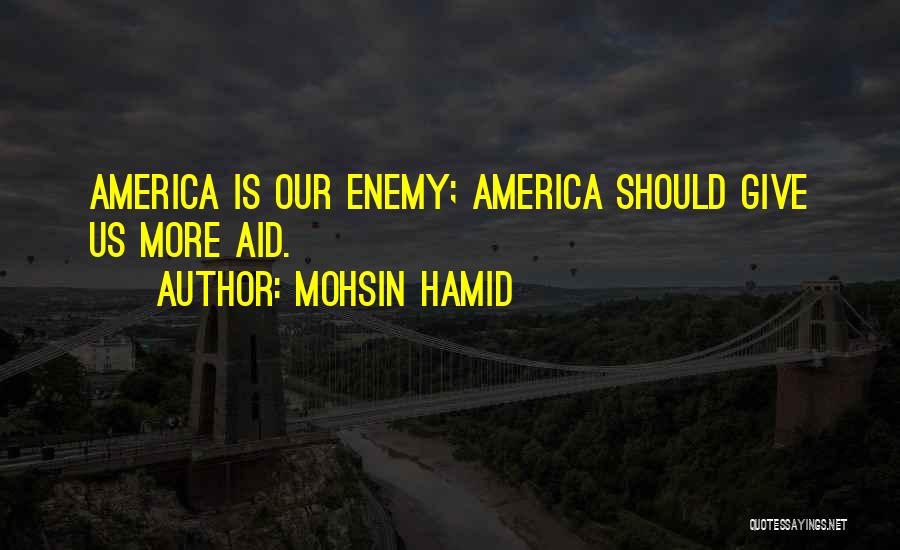Mohsin Hamid Quotes: America Is Our Enemy; America Should Give Us More Aid.