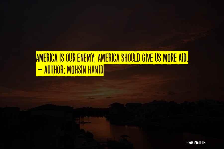 Mohsin Hamid Quotes: America Is Our Enemy; America Should Give Us More Aid.