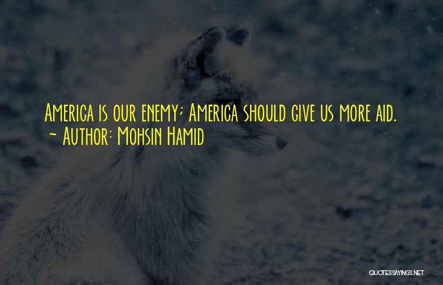 Mohsin Hamid Quotes: America Is Our Enemy; America Should Give Us More Aid.