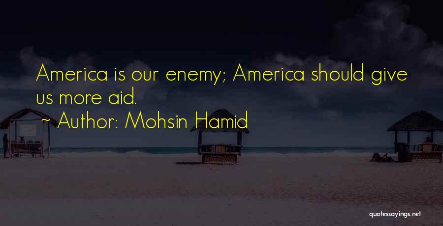 Mohsin Hamid Quotes: America Is Our Enemy; America Should Give Us More Aid.