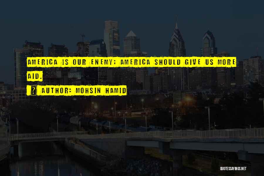 Mohsin Hamid Quotes: America Is Our Enemy; America Should Give Us More Aid.