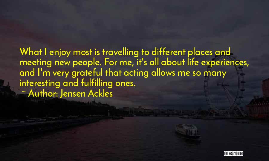 Jensen Ackles Quotes: What I Enjoy Most Is Travelling To Different Places And Meeting New People. For Me, It's All About Life Experiences,