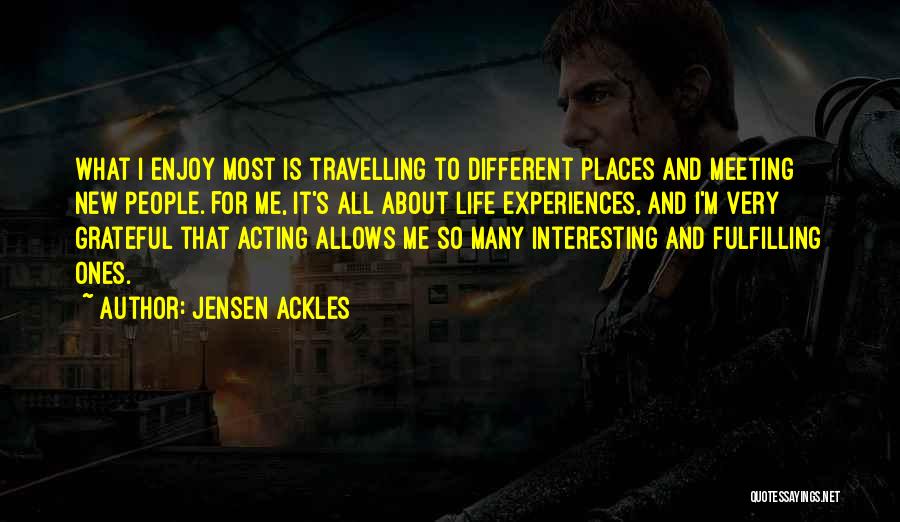 Jensen Ackles Quotes: What I Enjoy Most Is Travelling To Different Places And Meeting New People. For Me, It's All About Life Experiences,